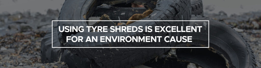 Using tyre shreds is excellent for an environment cause 
